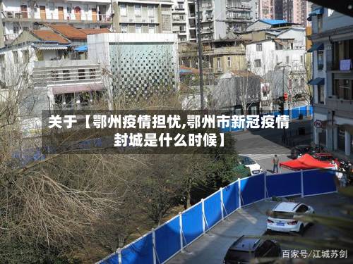 关于【鄂州疫情担忧,鄂州市新冠疫情封城是什么时候】