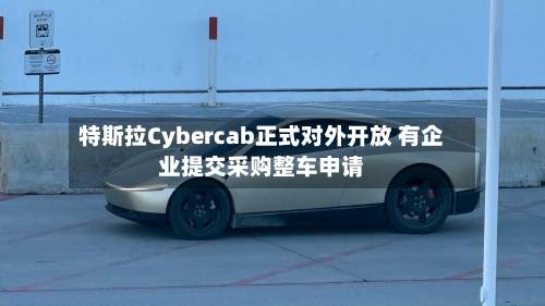 特斯拉Cybercab正式对外开放 有企业提交采购整车申请-第3张图片