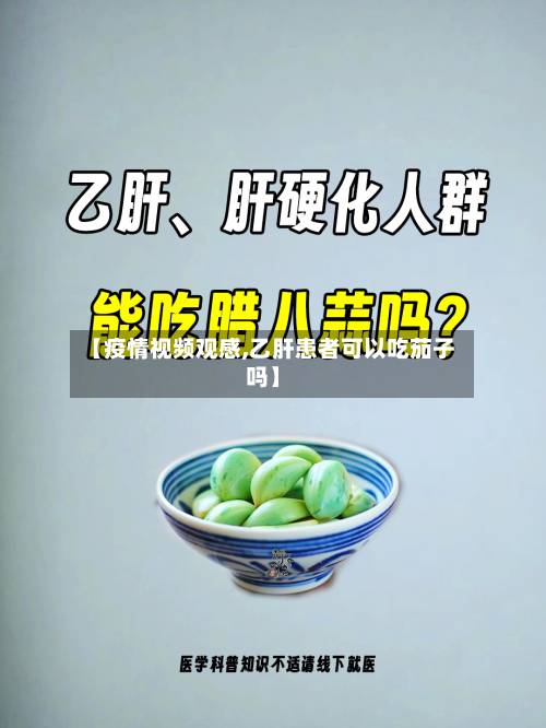 【疫情视频观感,乙肝患者可以吃茄子吗】-第2张图片