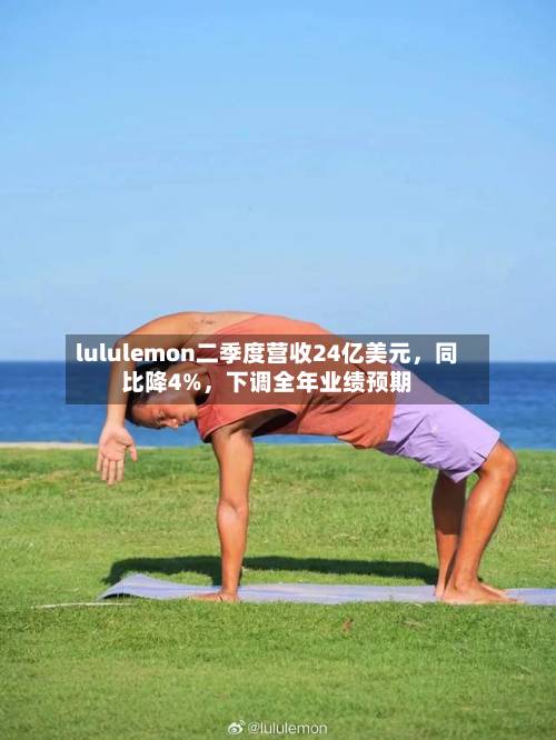 lululemon二季度营收24亿美元，同比降4%，下调全年业绩预期
