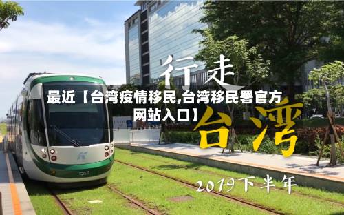 最近【台湾疫情移民,台湾移民署官方网站入口】