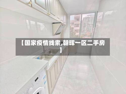 【国家疫情线索,朝晖一区二手房】-第2张图片