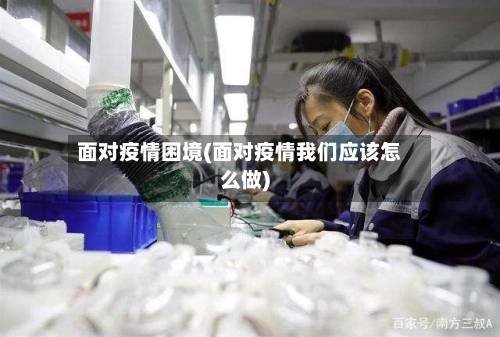 面对疫情困境(面对疫情我们应该怎么做)-第1张图片