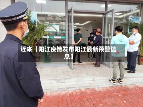 近来【阳江疫情发布阳江最新预警信息】