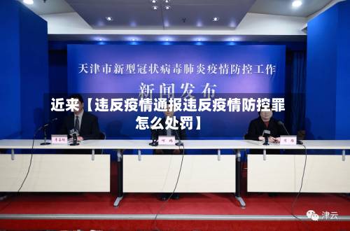 近来【违反疫情通报违反疫情防控罪怎么处罚】