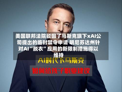 美国联邦法院驳回了马斯克旗下xAI公司提出的临时禁令申请 明尼苏达州针对AI“脱衣	”应用的新限制措施得以维持-第2张图片