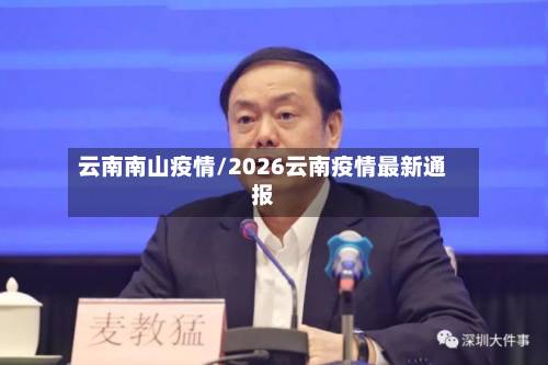 云南南山疫情/2026云南疫情最新通报-第2张图片