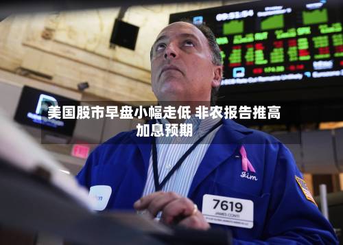 美国股市早盘小幅走低 非农报告推高加息预期