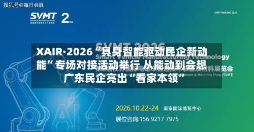 XAIR·2026“具身智能驱动民企新动能	”专场对接活动举行 从能动到会想 广东民企亮出“看家本领”-第2张图片