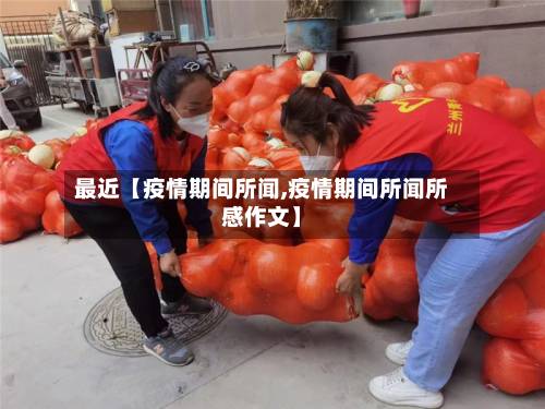 最近【疫情期间所闻,疫情期间所闻所感作文】-第2张图片