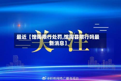 最近【馆陶限行处罚,馆陶县限行吗最新消息】