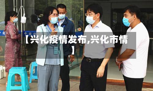 【兴化疫情发布,兴化市情】