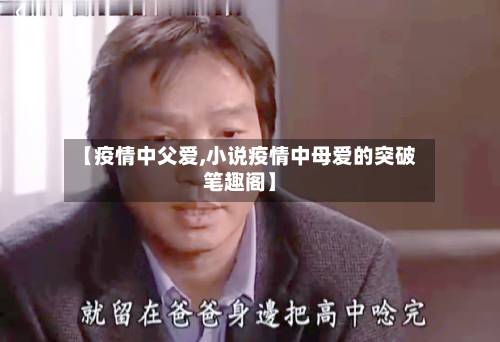 【疫情中父爱,小说疫情中母爱的突破笔趣阁】-第2张图片