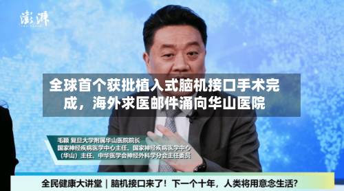 全球首个获批植入式脑机接口手术完成，海外求医邮件涌向华山医院-第1张图片