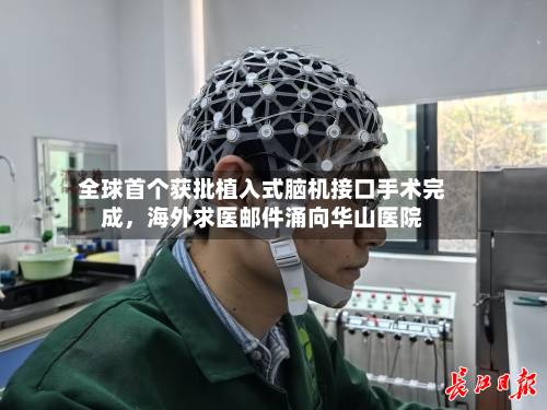 全球首个获批植入式脑机接口手术完成，海外求医邮件涌向华山医院-第2张图片