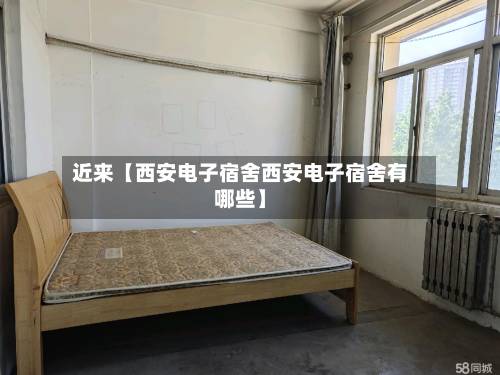 近来【西安电子宿舍西安电子宿舍有哪些】-第3张图片