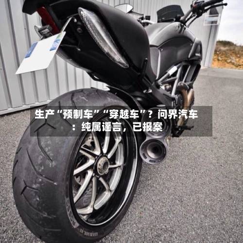 生产“预制车	”“穿越车”？问界汽车：纯属谣言，已报案-第2张图片