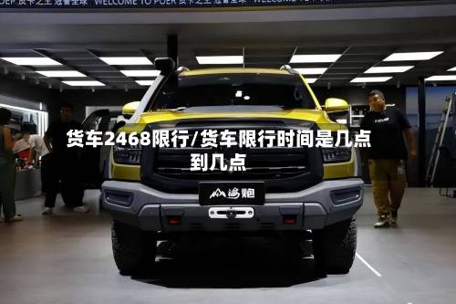 货车2468限行/货车限行时间是几点到几点