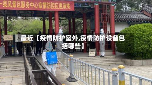 最近【疫情防护室外,疫情防护设备包括哪些】-第2张图片