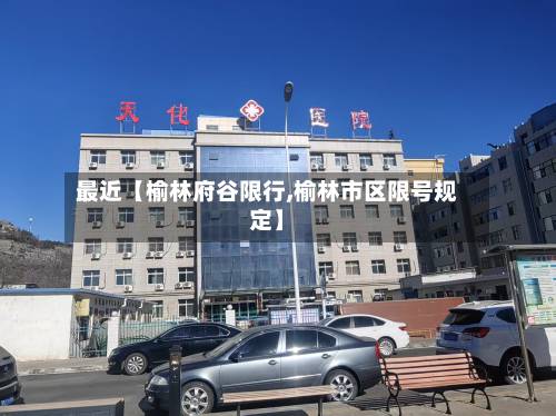 最近【榆林府谷限行,榆林市区限号规定】