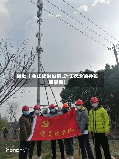 最近【浙江铁塔疫情,浙江铁塔领导名单最新】