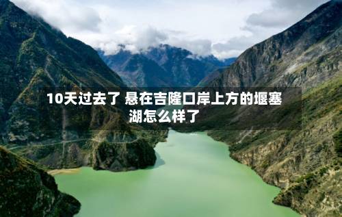 10天过去了 悬在吉隆口岸上方的堰塞湖怎么样了