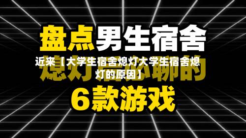 近来【大学生宿舍熄灯大学生宿舍熄灯的原因】-第2张图片