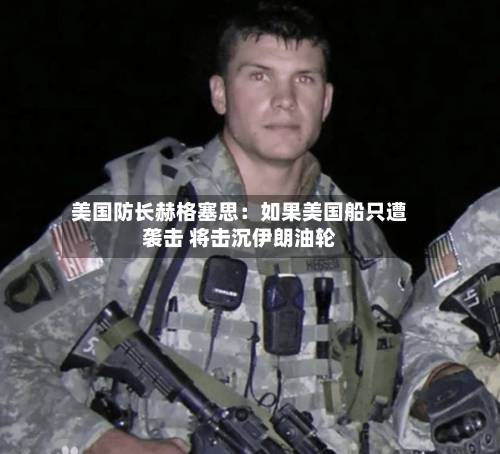 美国防长赫格塞思:如果美国船只遭袭击 将击沉伊朗油轮-第2张图片