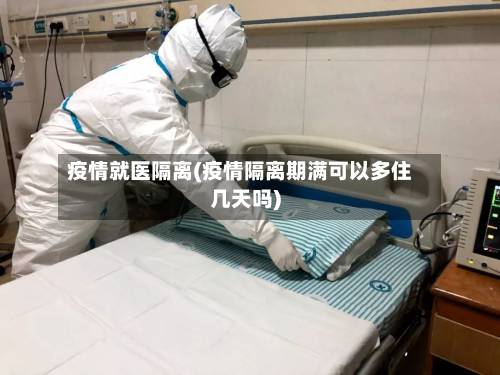 疫情就医隔离(疫情隔离期满可以多住几天吗)