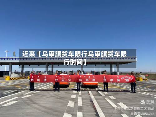 近来【乌审旗货车限行乌审旗货车限行时间】-第1张图片