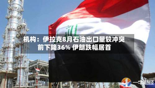 机构：伊拉克8月石油出口量较冲突前下降36% 伊朗跌幅居首