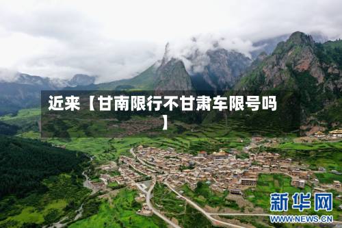 近来【甘南限行不甘肃车限号吗】