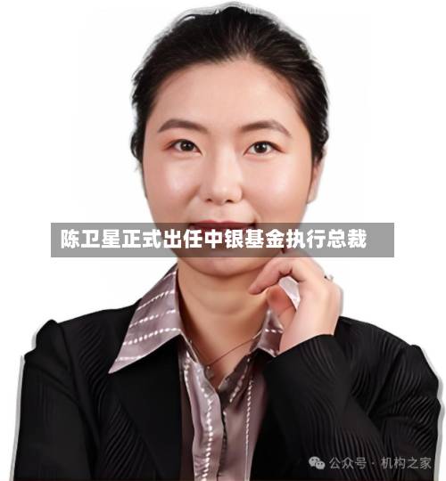 陈卫星正式出任中银基金执行总裁
