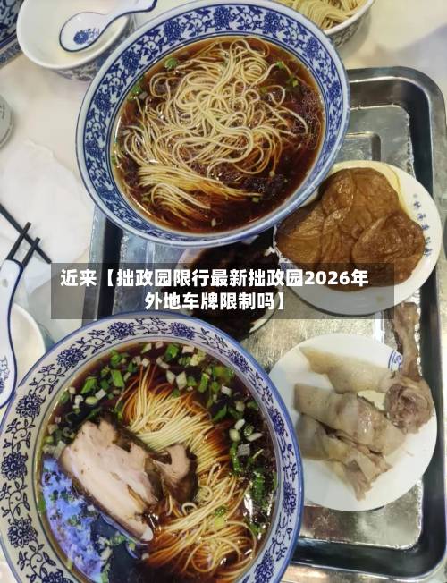 近来【拙政园限行最新拙政园2026年外地车牌限制吗】-第3张图片