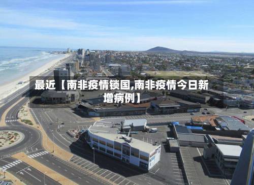 最近【南非疫情锁国,南非疫情今日新增病例】-第2张图片