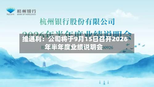 维通利:公司将于9月15日召开2026年半年度业绩说明会-第2张图片