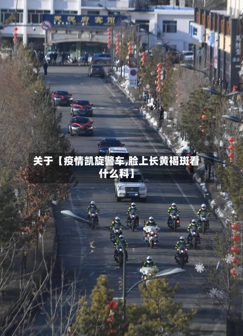 关于【疫情凯旋警车,脸上长黄褐斑看什么科】-第2张图片