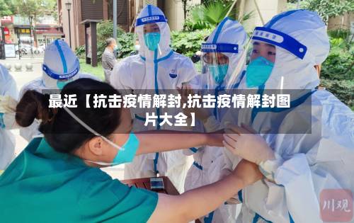 最近【抗击疫情解封,抗击疫情解封图片大全】-第3张图片