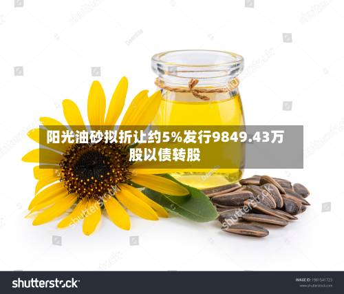 阳光油砂拟折让约5%发行9849.43万股以债转股-第2张图片