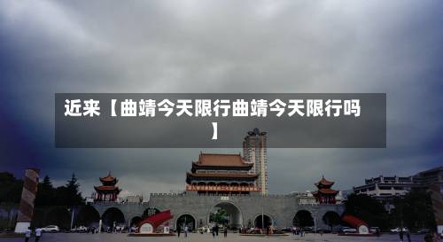 近来【曲靖今天限行曲靖今天限行吗】-第2张图片