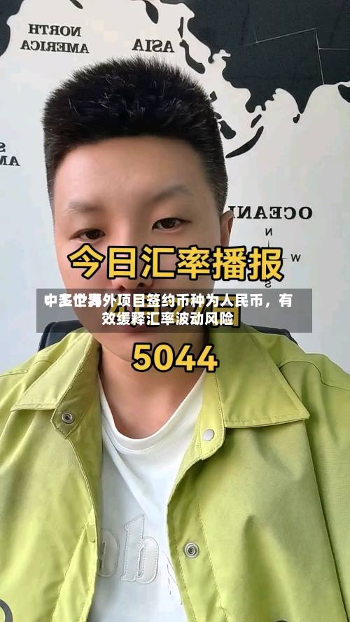 中工世界：多个海外项目签约币种为人民币，有效缓释汇率波动风险-第2张图片