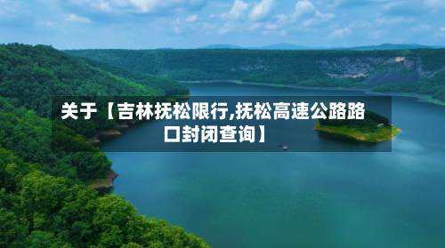 关于【吉林抚松限行,抚松高速公路路口封闭查询】-第2张图片