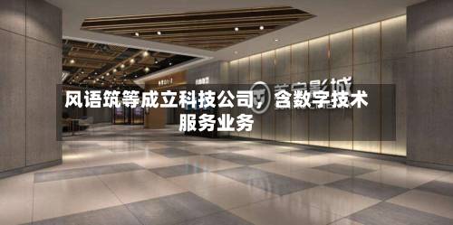风语筑等成立科技公司，含数字技术服务业务