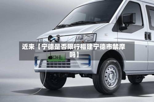 近来【宁德是否限行福建宁德市禁摩吗】