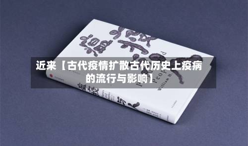 近来【古代疫情扩散古代历史上疫病的流行与影响】