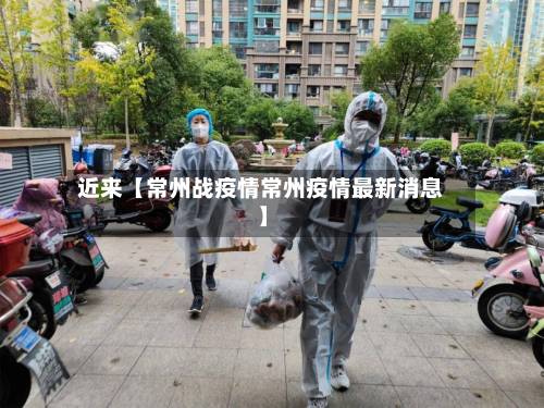 近来【常州战疫情常州疫情最新消息】