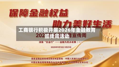 工商银行积极开展2026年金融教育宣传周活动