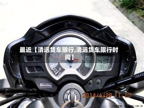 最近【清远货车限行,清远货车限行时间】-第1张图片