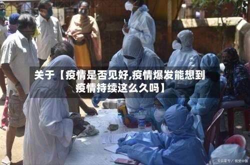 关于【疫情是否见好,疫情爆发能想到疫情持续这么久吗】-第1张图片