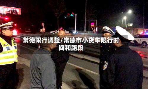 常德限行调整/常德市小货车限行时间和路段-第1张图片